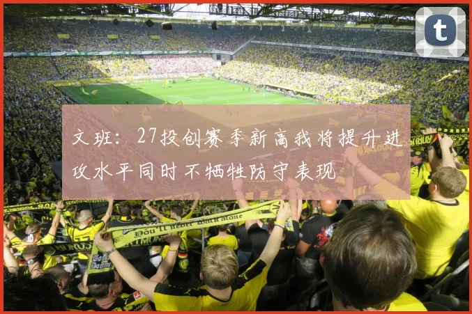 文班：27投创赛季新高我将提升进攻水平同时不牺牲防守表现