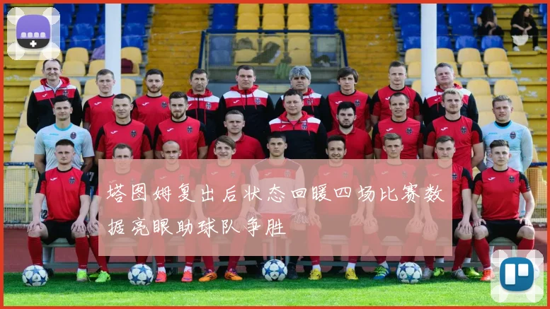 塔图姆复出后状态回暖四场比赛数据亮眼助球队争胜
