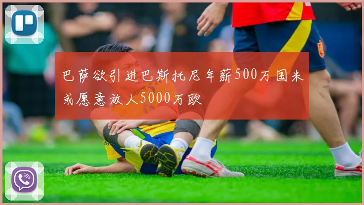 巴萨欲引进巴斯托尼年薪500万国米或愿意放人5000万欧