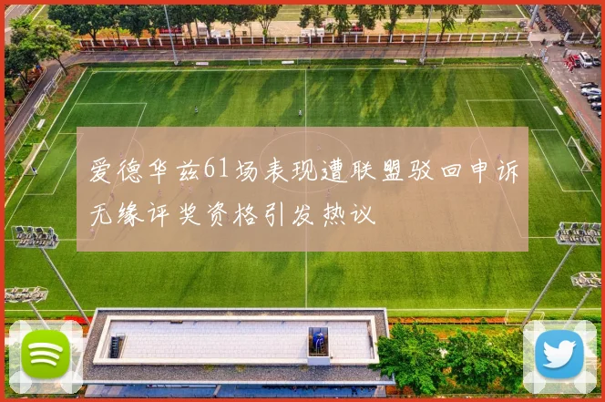 爱德华兹61场表现遭联盟驳回申诉无缘评奖资格引发热议