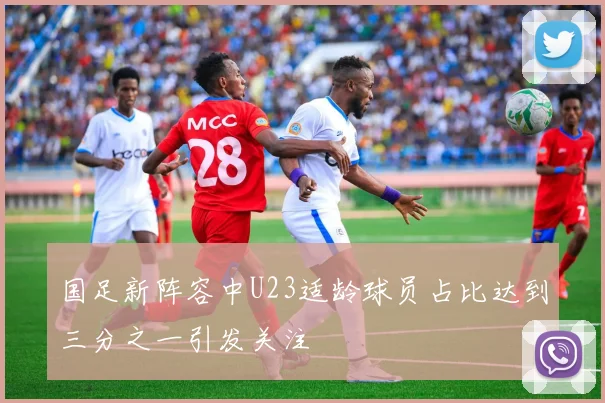 国足新阵容中U23适龄球员占比达到三分之一引发关注
