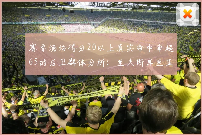 赛季场均得分20以上真实命中率超65的后卫群体分析：里夫斯库里亚历山大
