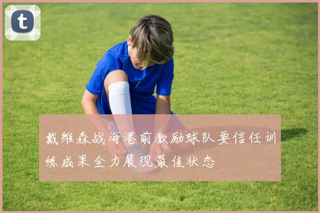 戴维森战海港前激励球队要信任训练成果全力展现最佳状态