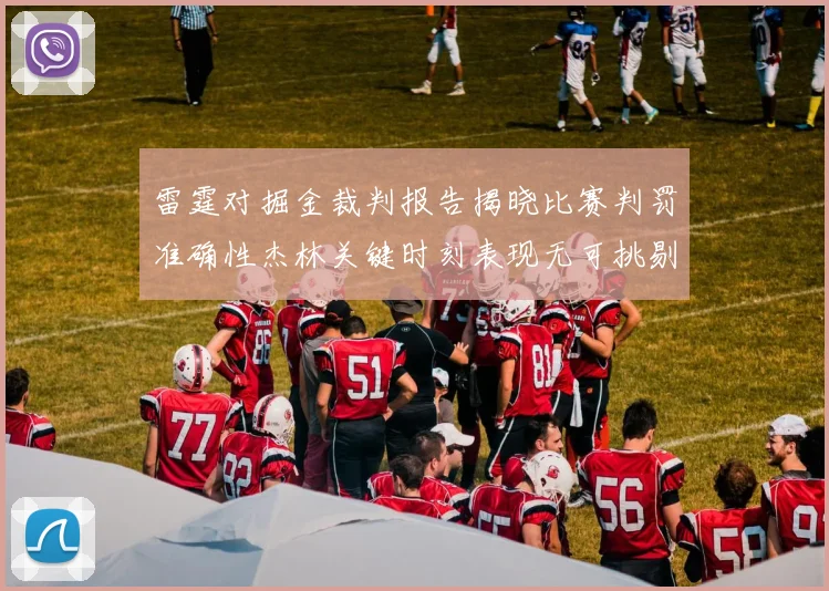 雷霆对掘金裁判报告揭晓比赛判罚准确性杰林关键时刻表现无可挑剔